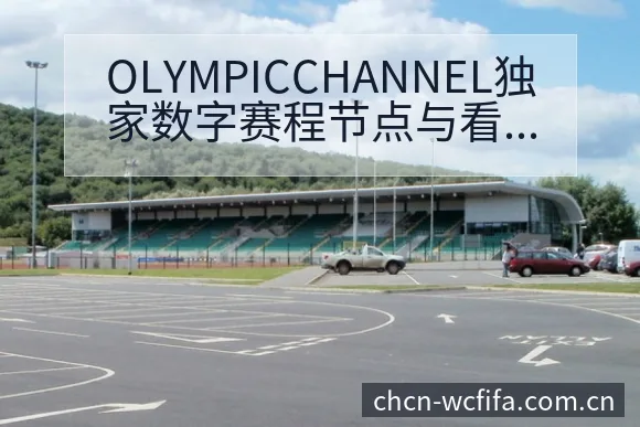 OLYMPICCHANNEL独家数字赛程节点与看点分析战 - 世界杯